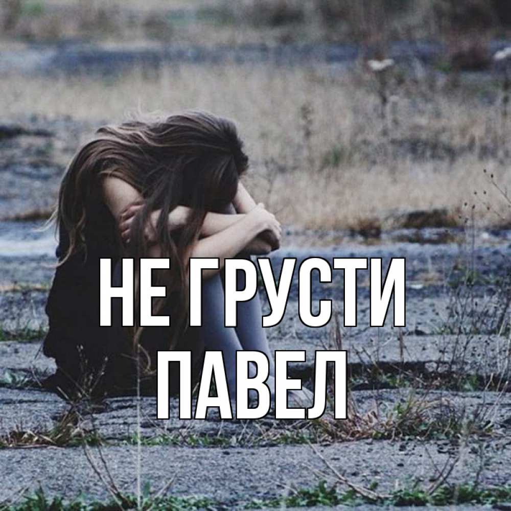 Открытка на каждый день с именем, Павел Не грусти длинные волосы и камни Прикольная открытка с пожеланием онлайн скачать бесплатно 