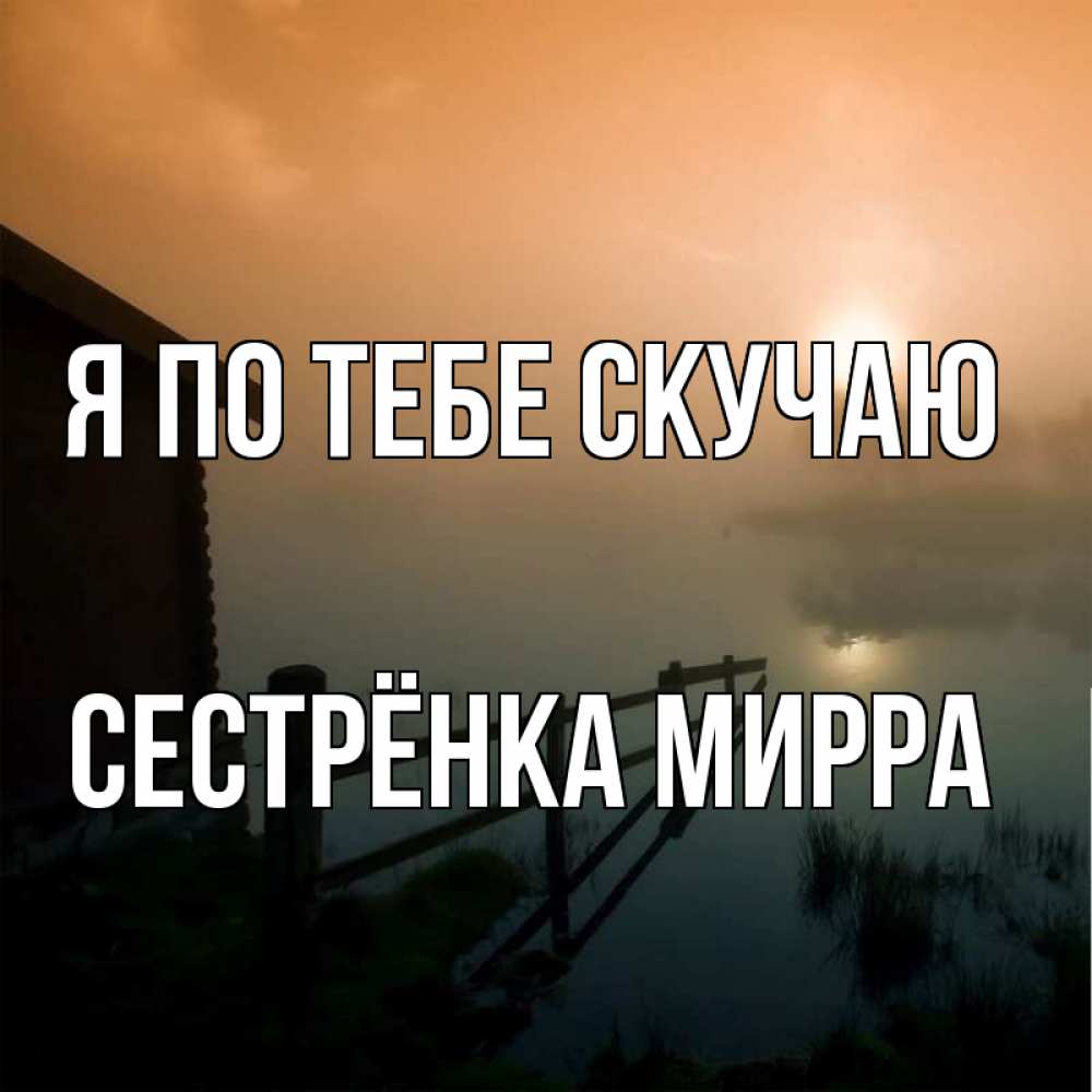 Открытка на каждый день с именем, Сестрёнка-Мирра Я по тебе скучаю приходи ко мне на чай Прикольная открытка с пожеланием онлайн скачать бесплатно 