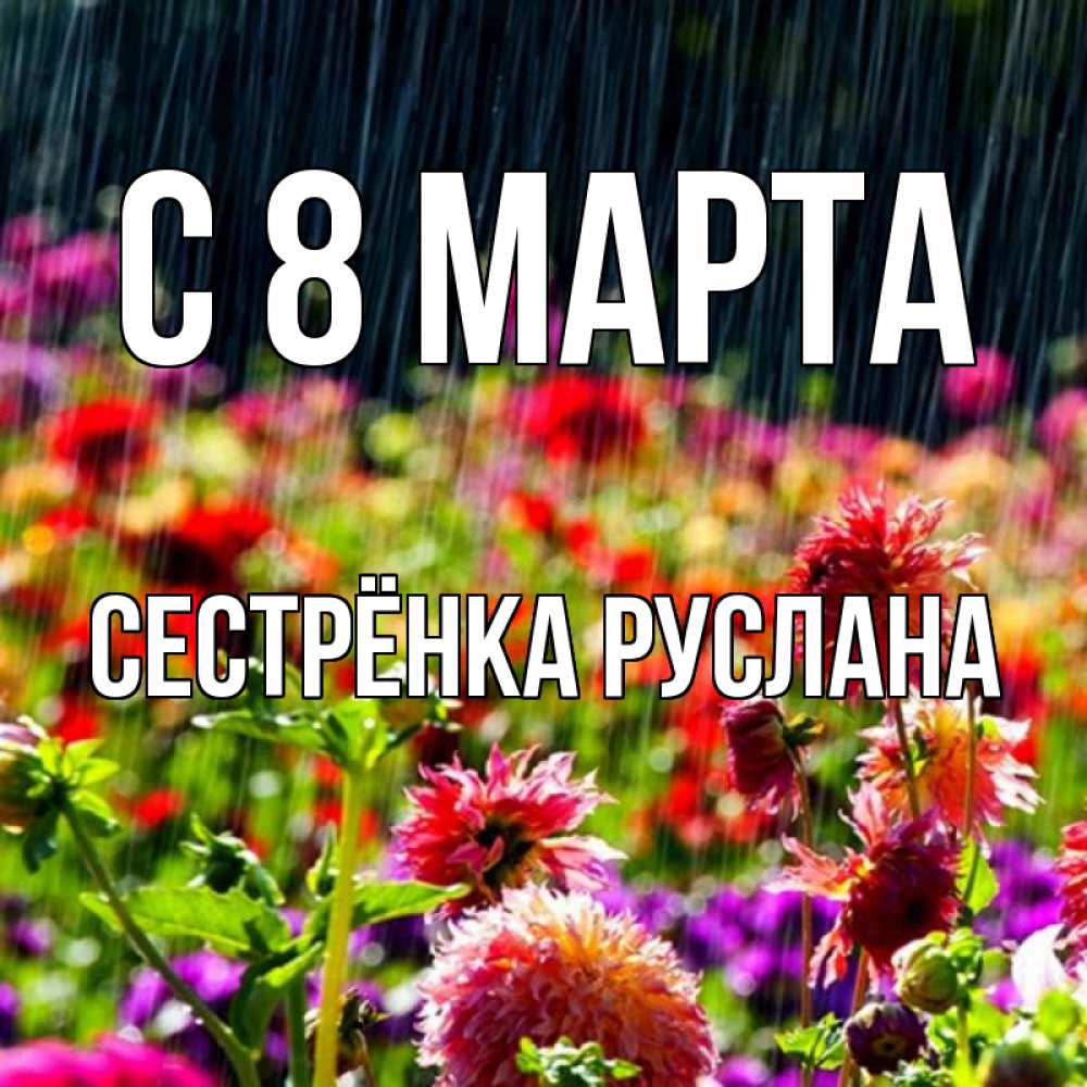 Открытка на каждый день с именем, Сестрёнка-Руслана С 8 МАРТА цветы под дождиком к международному женскому дню Прикольная открытка с пожеланием онлайн скачать бесплатно 