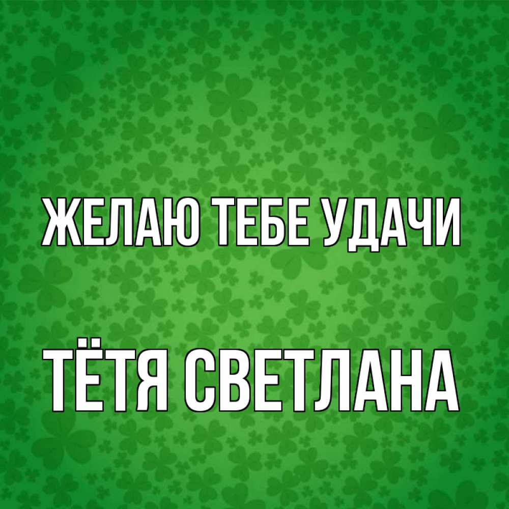 Открытка на каждый день с именем, Тётя-Светлана Желаю тебе удачи много листочков на удачу Прикольная открытка с пожеланием онлайн скачать бесплатно 