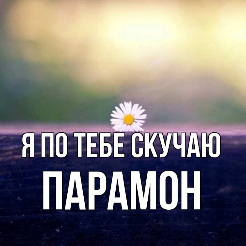 Открытка на каждый день с именем, Парамон Я по тебе скучаю приходи в гости Прикольная открытка с пожеланием онлайн скачать бесплатно 