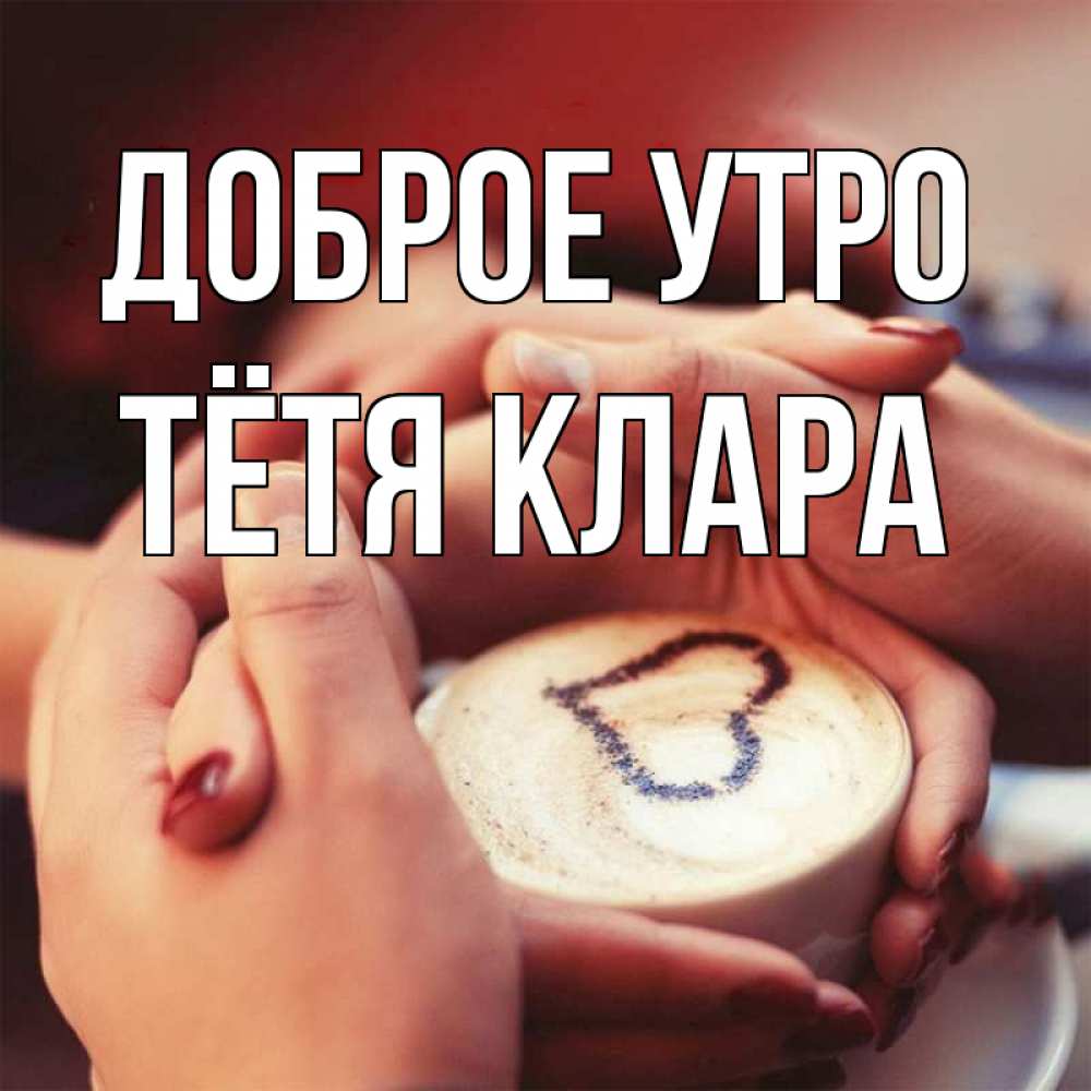 Открытка на каждый день с именем, Тётя-Клара Доброе утро мы навсегда вместе Прикольная открытка с пожеланием онлайн скачать бесплатно 