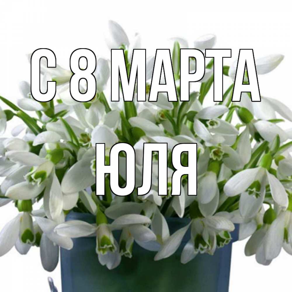 Открытка на каждый день с именем, ЮЛЯ С 8 марта цветы к международному женскому дню Прикольная открытка с пожеланием онлайн скачать бесплатно 