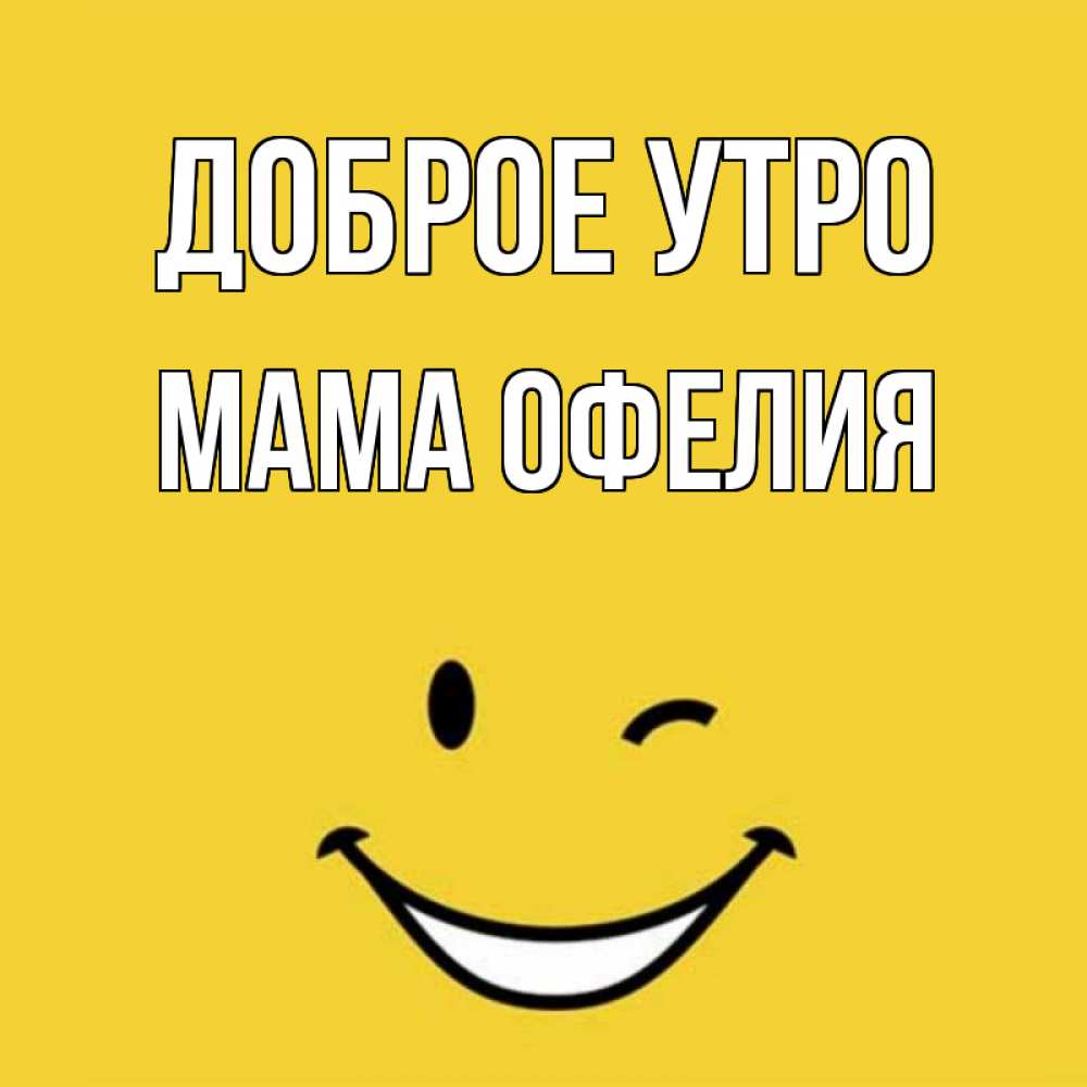 Открытка на каждый день с именем, Мама-Офелия Доброе утро оранжевый фон Прикольная открытка с пожеланием онлайн скачать бесплатно 