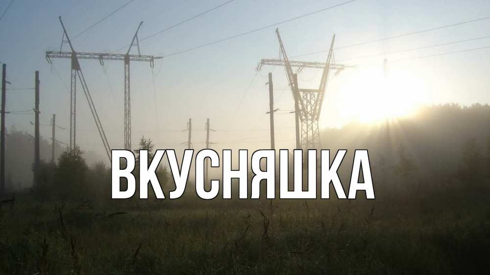 Открытка на каждый день с именем, Вкусняшка Главная ЛЭП Прикольная открытка с пожеланием онлайн скачать бесплатно 