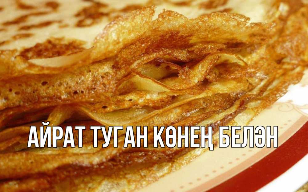 Открытка на каждый день с именем, Айрат-туган-көнең-белән Главная блины Прикольная открытка с пожеланием онлайн скачать бесплатно 