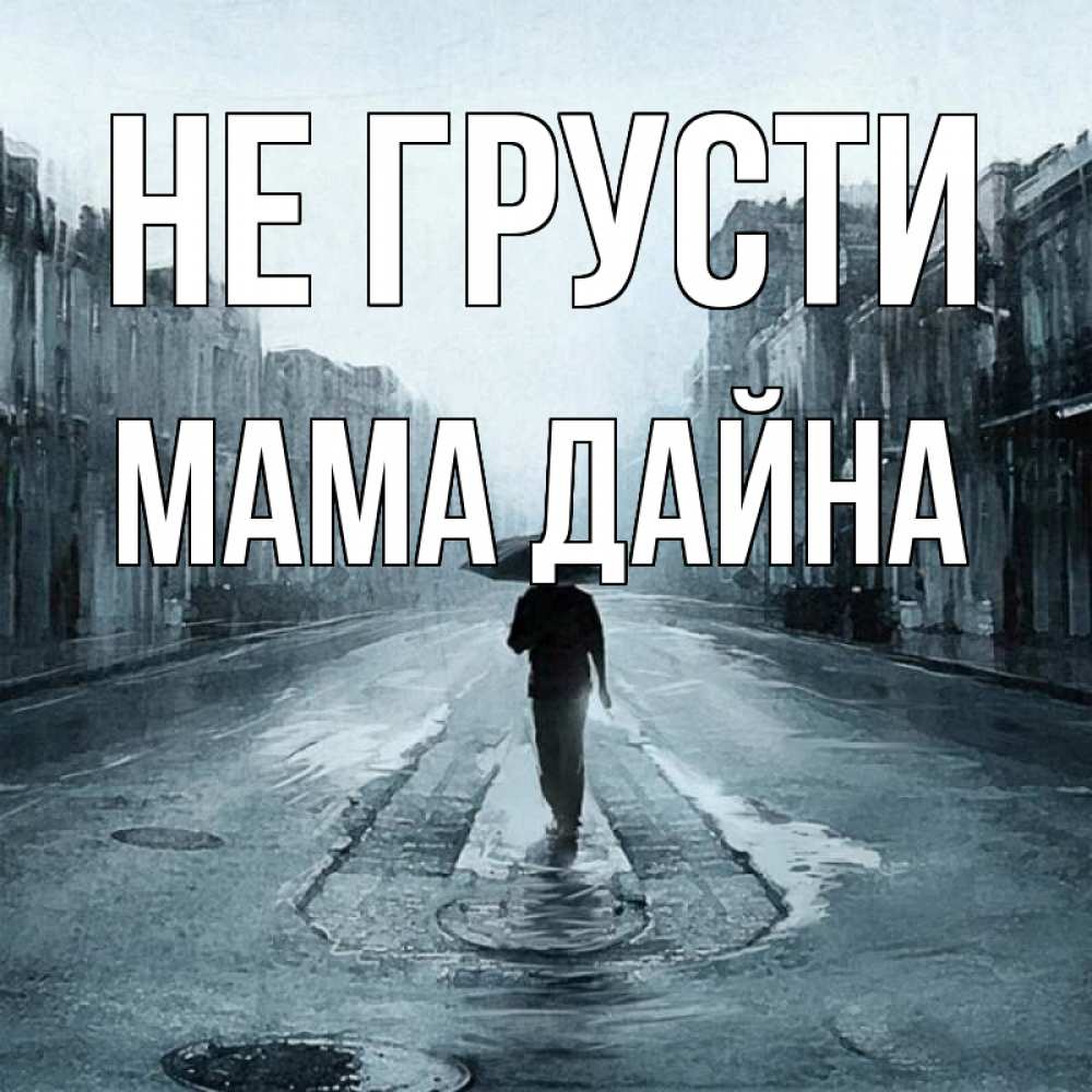 Открытка на каждый день с именем, Мама-Дайна Не грусти опустевшая улица Прикольная открытка с пожеланием онлайн скачать бесплатно 