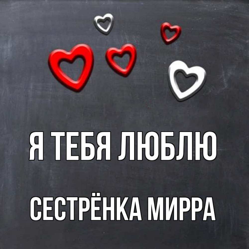 Открытка на каждый день с именем, Сестрёнка-Мирра Я тебя люблю сердечки белые и красные Прикольная открытка с пожеланием онлайн скачать бесплатно 