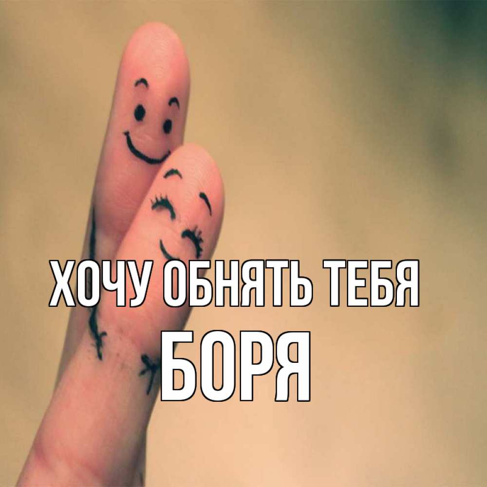 Открытка на каждый день с именем, Боря Хочу обнять тебя рисунок на пальцах Прикольная открытка с пожеланием онлайн скачать бесплатно 