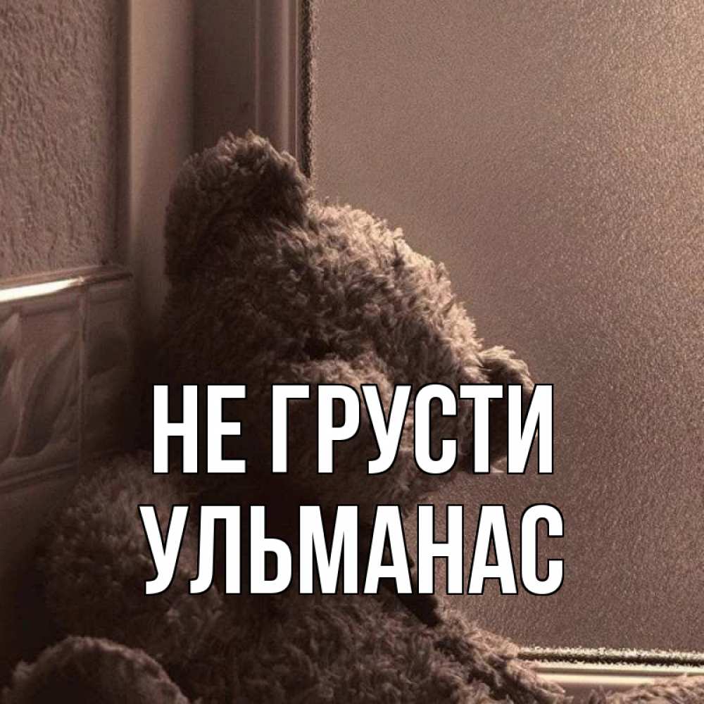 Открытка на каждый день с именем, Ульманас Не грусти стекол рефленое Прикольная открытка с пожеланием онлайн скачать бесплатно 