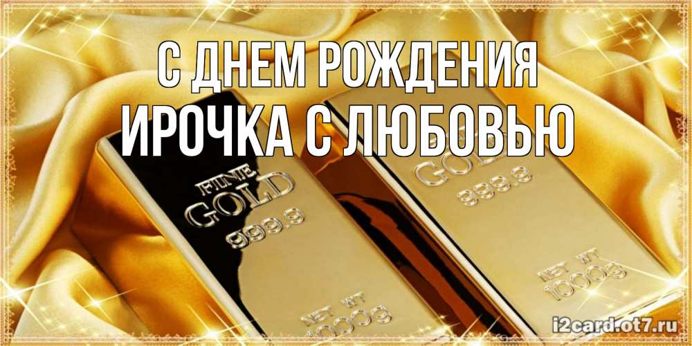 Открытка на каждый день с именем, Ирочка-с-любовью С днем рождения золотые слитки лежат шелке золотого цвета Прикольная открытка с пожеланием онлайн скачать бесплатно 