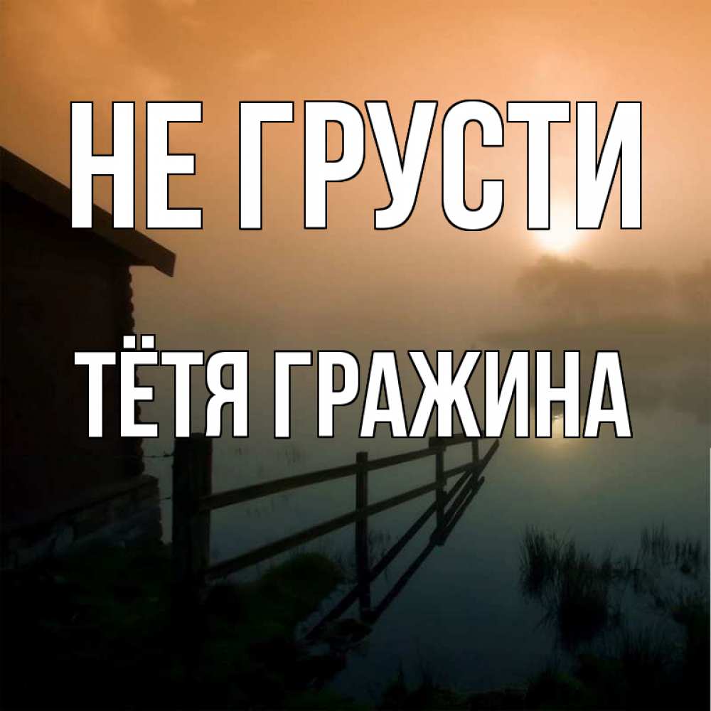 Открытка на каждый день с именем, Тётя-Гражина Не грусти дом у озера Прикольная открытка с пожеланием онлайн скачать бесплатно 