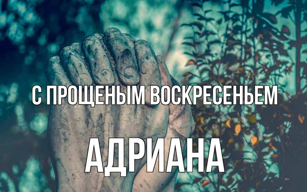 Открытка на каждый день с именем, Адриана С прощеным воскресеньем руки Прикольная открытка с пожеланием онлайн скачать бесплатно 