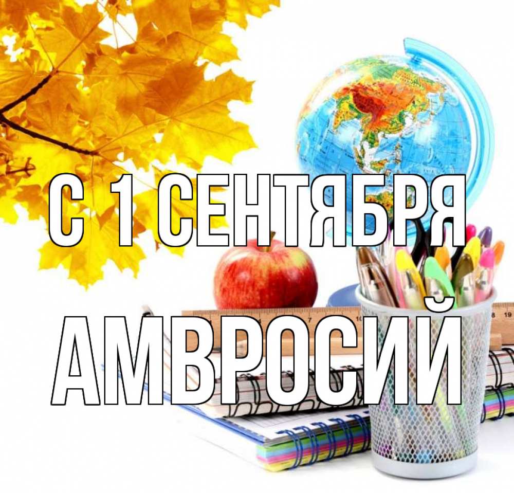 Открытка на каждый день с именем, Амвросий С 1 сентября глобус и канцелярские товары Прикольная открытка с пожеланием онлайн скачать бесплатно 