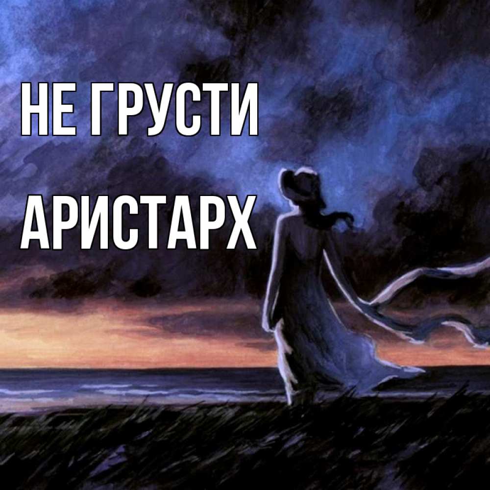 Открытка на каждый день с именем, Аристарх Не грусти картина Прикольная открытка с пожеланием онлайн скачать бесплатно 