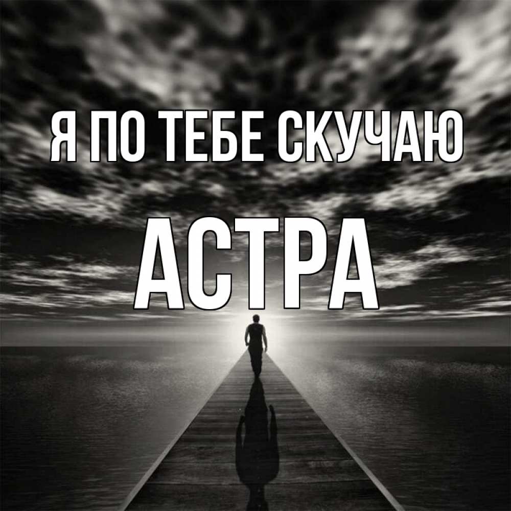 Открытка на каждый день с именем, Астра Я по тебе скучаю к тебе Прикольная открытка с пожеланием онлайн скачать бесплатно 