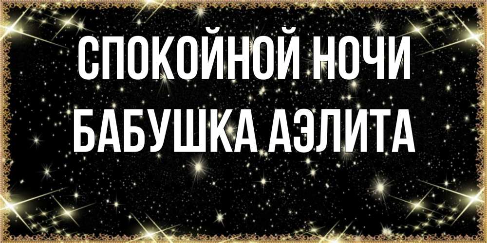 Открытка на каждый день с именем, Бабушка-Аэлита Спокойной ночи засыпаем под звездами Прикольная открытка с пожеланием онлайн скачать бесплатно 