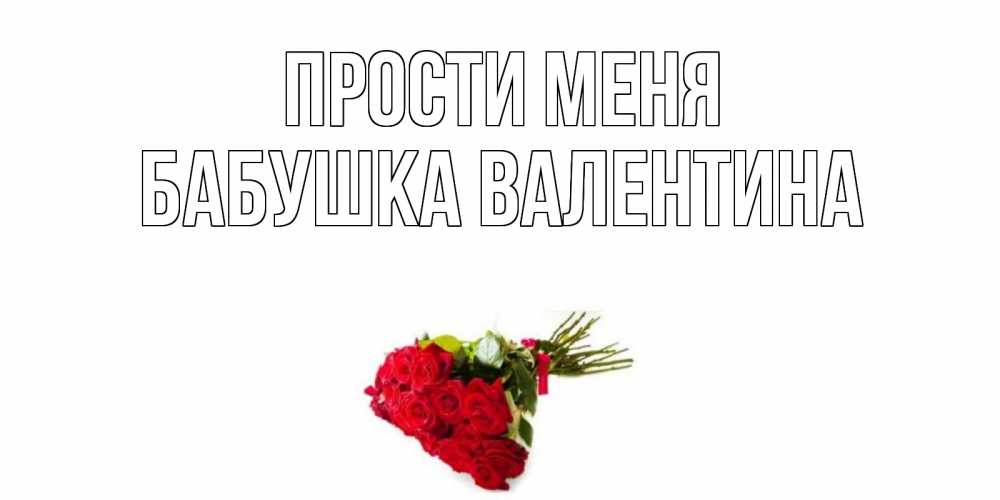 Открытка на каждый день с именем, Бабушка-Валентина Прости меня розы Прикольная открытка с пожеланием онлайн скачать бесплатно 