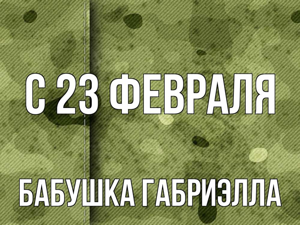 Открытка на каждый день с именем, Бабушка-Габриэлла С 23 февраля 23 февраля Прикольная открытка с пожеланием онлайн скачать бесплатно 