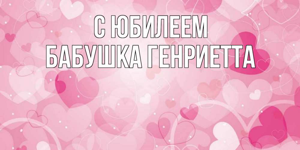 Открытка на каждый день с именем, Бабушка-Генриетта С юбилеем абстрактные узоры и сердечки Прикольная открытка с пожеланием онлайн скачать бесплатно 