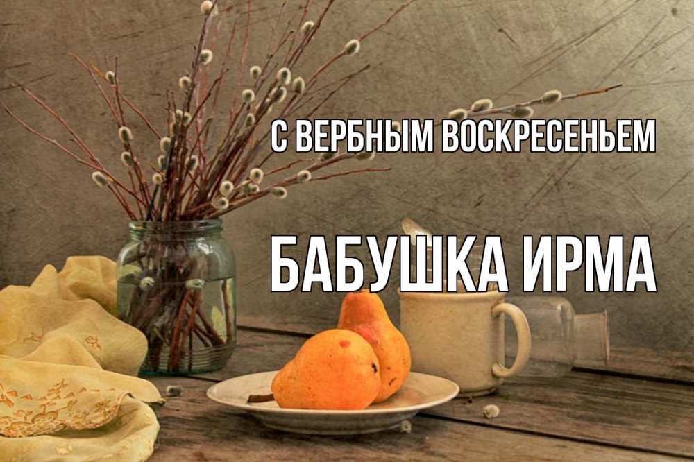 Открытка на каждый день с именем, Бабушка-Ирма С вербным воскресеньем верба Прикольная открытка с пожеланием онлайн скачать бесплатно 