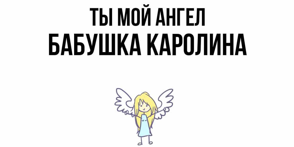 Открытка на каждый день с именем, Бабушка-Каролина Ты мой ангел ангел Прикольная открытка с пожеланием онлайн скачать бесплатно 