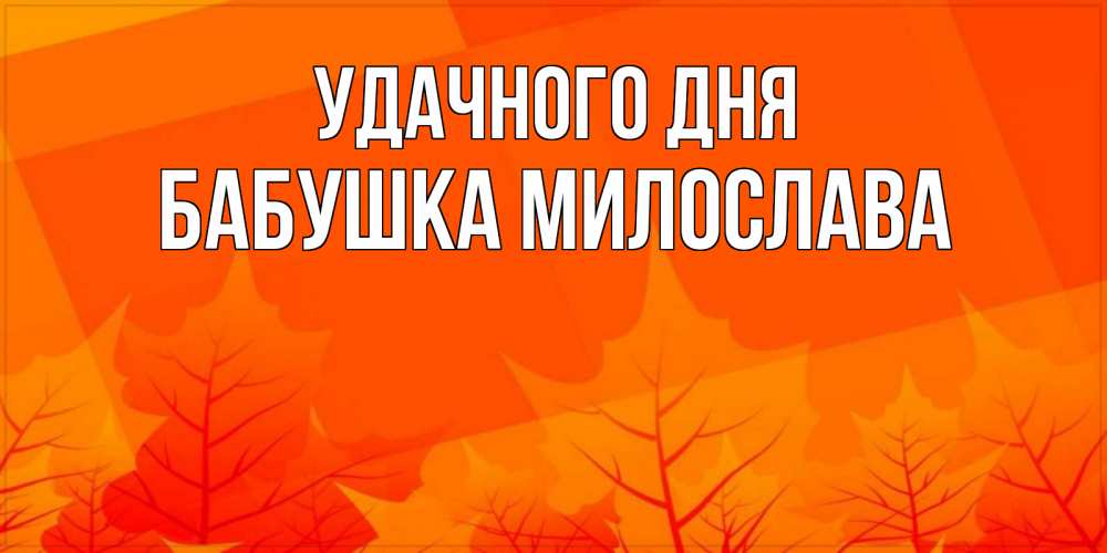 Открытка на каждый день с именем, Бабушка-Милослава Удачного дня осеннее настроение Прикольная открытка с пожеланием онлайн скачать бесплатно 
