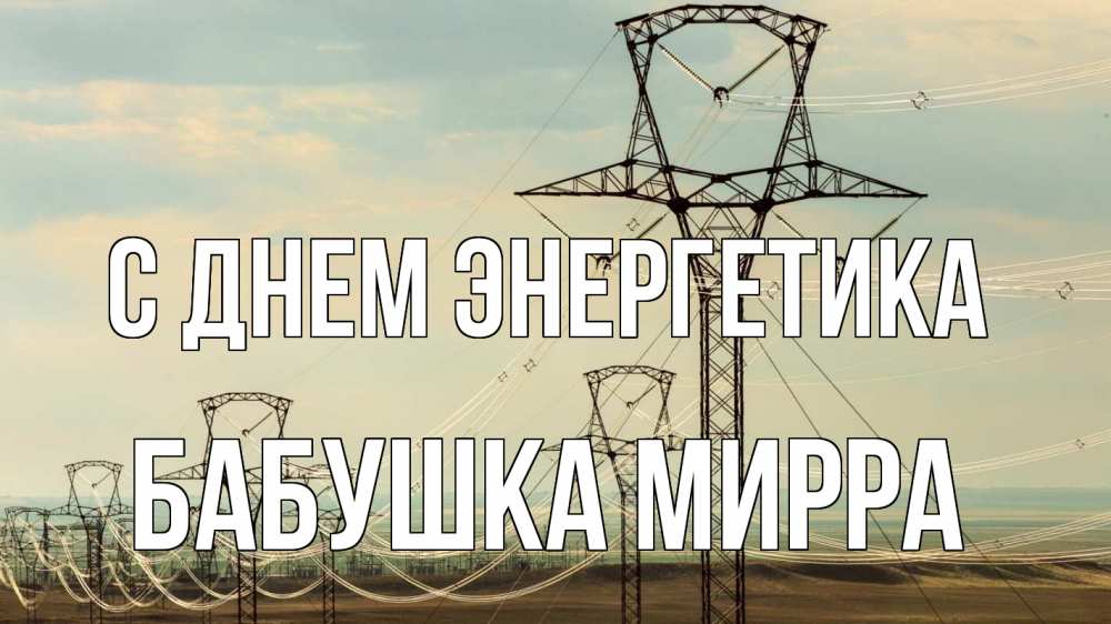 Открытка на каждый день с именем, Бабушка-Мирра С днем энергетика провода небо Прикольная открытка с пожеланием онлайн скачать бесплатно 