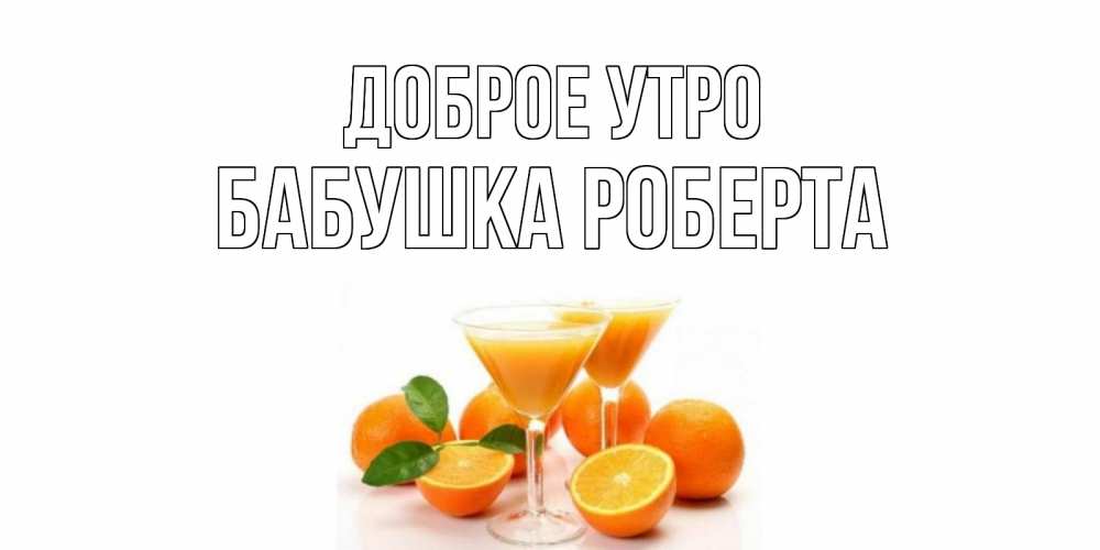 Открытка на каждый день с именем, Бабушка-Роберта Доброе утро апельсин Прикольная открытка с пожеланием онлайн скачать бесплатно 