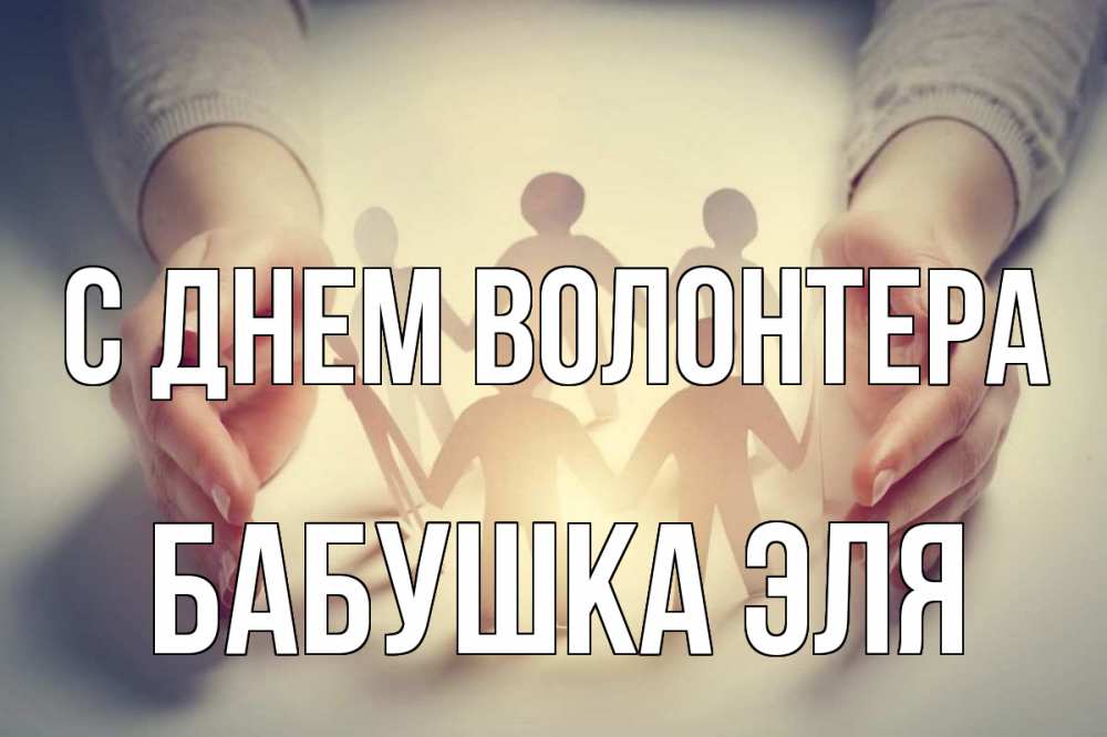 Открытка на каждый день с именем, Бабушка-Эля С днем волонтера С днем волонтера Прикольная открытка с пожеланием онлайн скачать бесплатно 