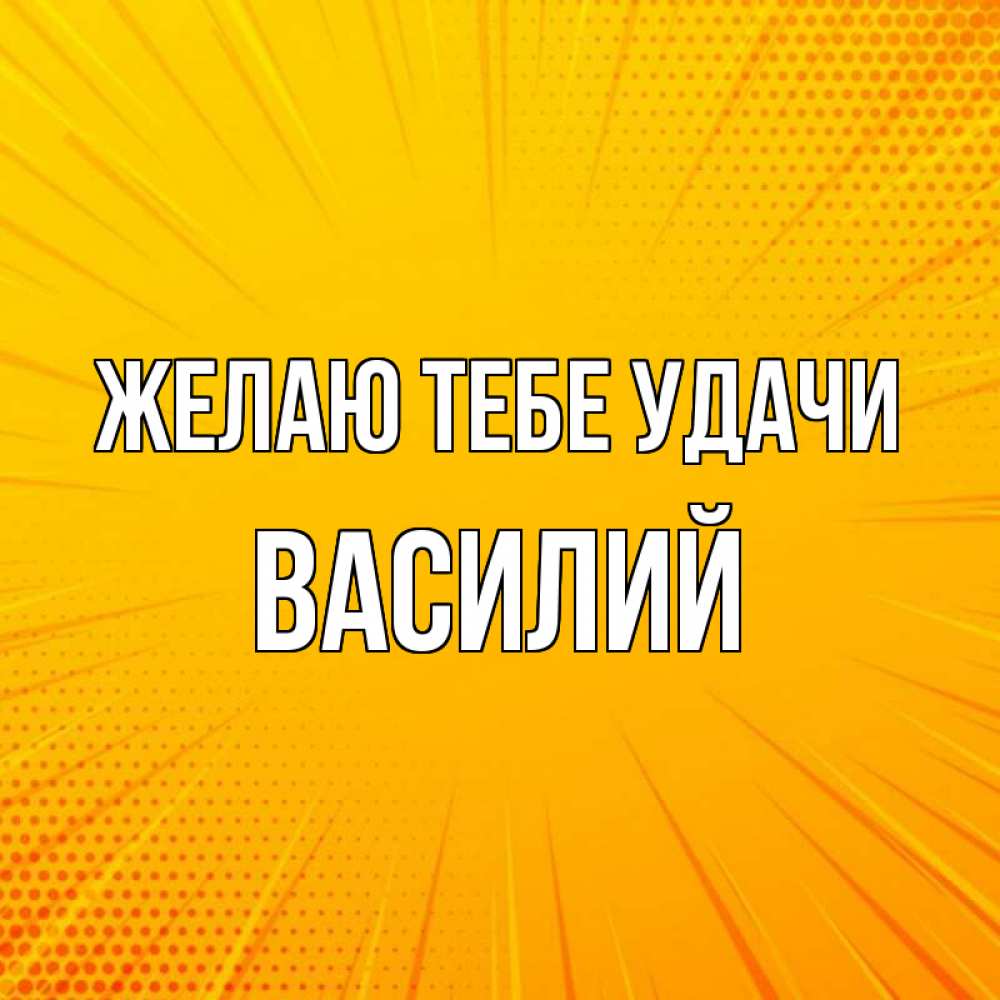 Открытка на каждый день с именем, Василий Желаю тебе удачи фон Прикольная открытка с пожеланием онлайн скачать бесплатно 