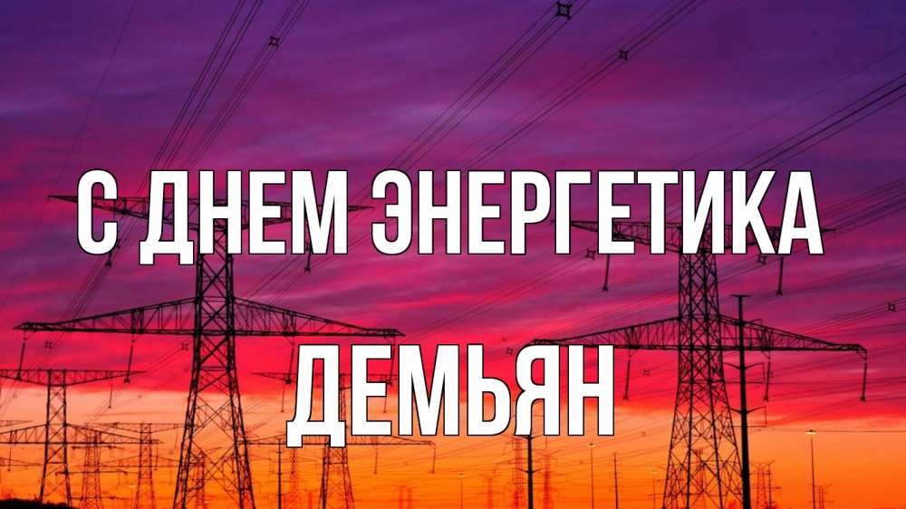Открытка на каждый день с именем, Демьян С днем энергетика энергия электричество закат Прикольная открытка с пожеланием онлайн скачать бесплатно 