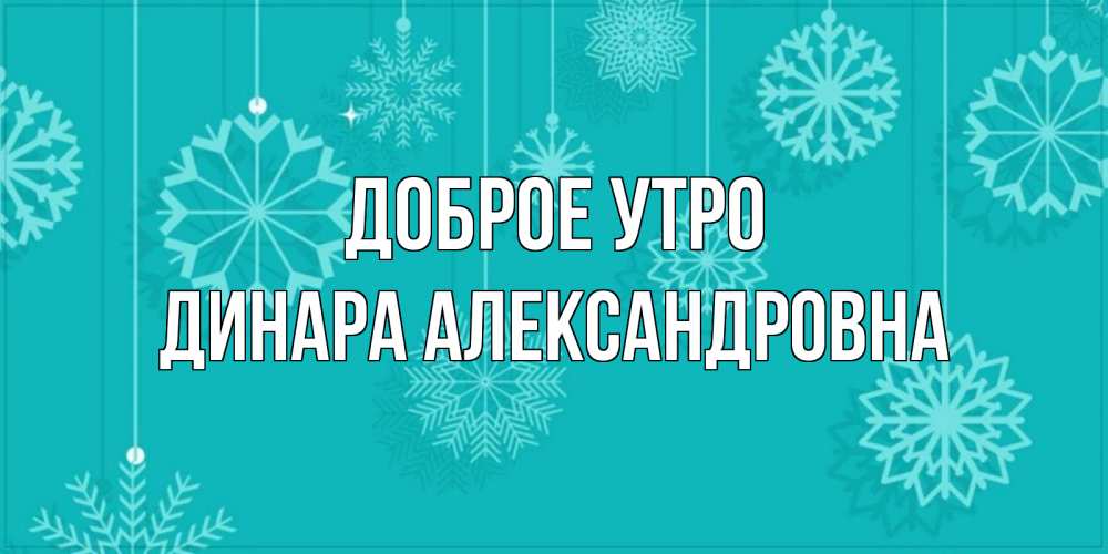 Открытка на каждый день с именем, Динара-Александровна Доброе утро открытка со снежинками Прикольная открытка с пожеланием онлайн скачать бесплатно 