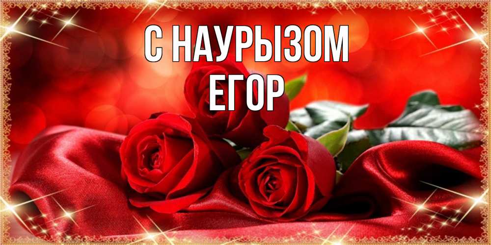 Открытка на каждый день с именем, Егор С наурызом открытка красного цвета с розами на праздник весны наурыз Прикольная открытка с пожеланием онлайн скачать бесплатно 