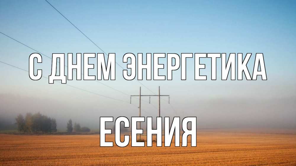 Открытка на каждый день с именем, Есения С днем энергетика ЛЭП столбы Прикольная открытка с пожеланием онлайн скачать бесплатно 