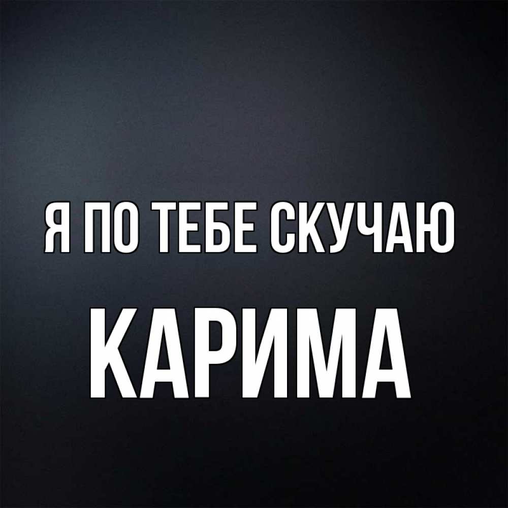 Открытка на каждый день с именем, Карима Я по тебе скучаю с подписью Прикольная открытка с пожеланием онлайн скачать бесплатно 