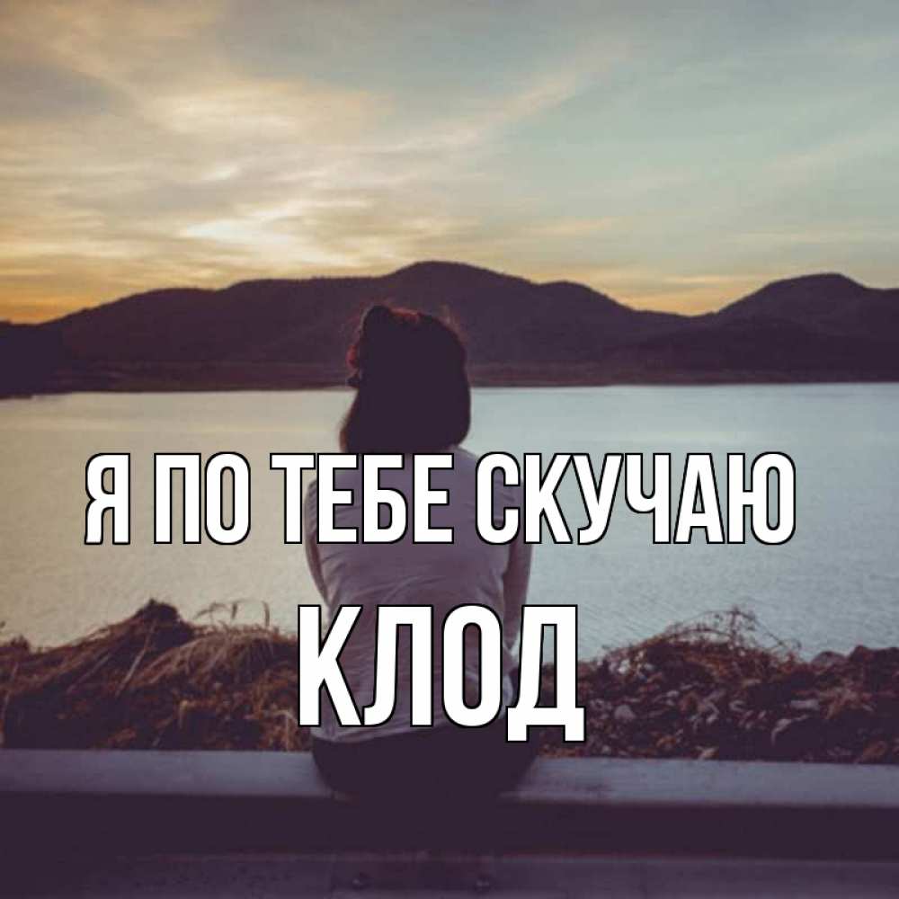 Открытка на каждый день с именем, Клод Я по тебе скучаю я уже соскучилась Прикольная открытка с пожеланием онлайн скачать бесплатно 