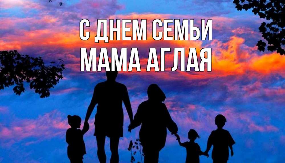 Открытка на каждый день с именем, Мама-Аглая С днем семьи семья Прикольная открытка с пожеланием онлайн скачать бесплатно 