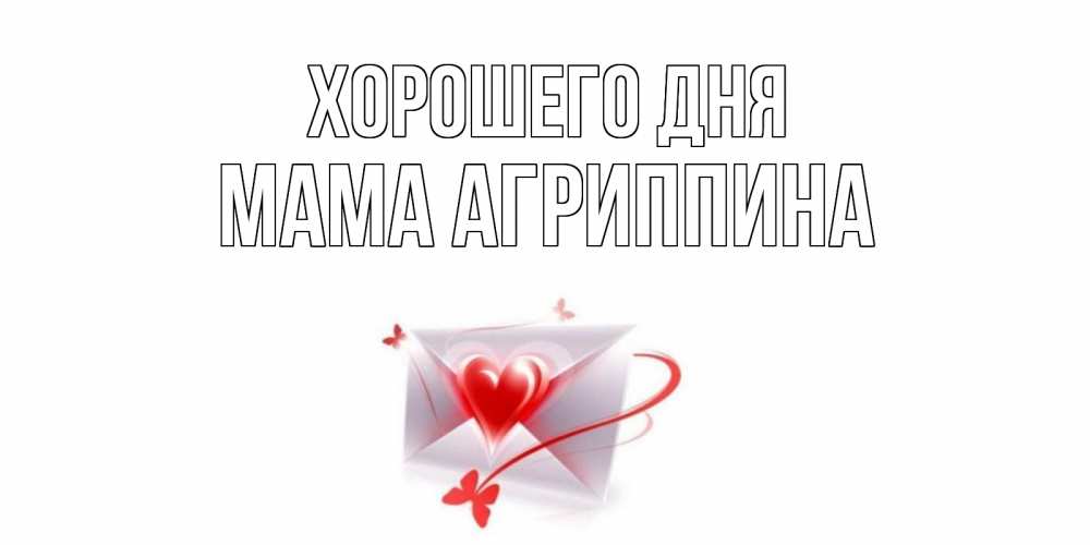 Открытка на каждый день с именем, Мама-Агриппина Хорошего дня конверт с сердечком Прикольная открытка с пожеланием онлайн скачать бесплатно 