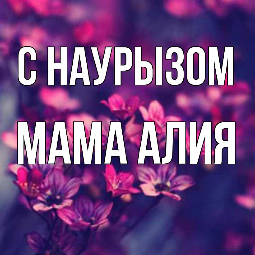 Открытка на каждый день с именем, Мама-Алия С наурызом небольшие цветы 1 Прикольная открытка с пожеланием онлайн скачать бесплатно 