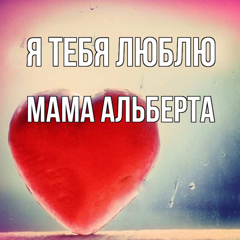 Открытка на каждый день с именем, Мама-Альберта Я тебя люблю красное сердечко Прикольная открытка с пожеланием онлайн скачать бесплатно 