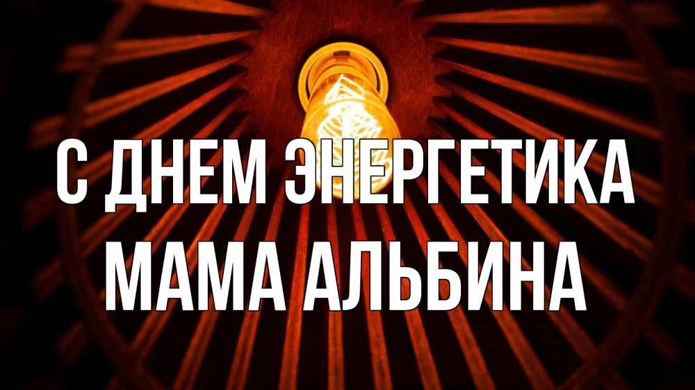 Открытка на каждый день с именем, Мама-Альбина С днем энергетика лампа Прикольная открытка с пожеланием онлайн скачать бесплатно 