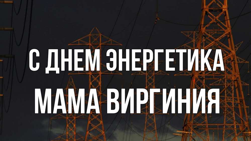 Открытка на каждый день с именем, Мама-Виргиния С днем энергетика ночь, лэп Прикольная открытка с пожеланием онлайн скачать бесплатно 