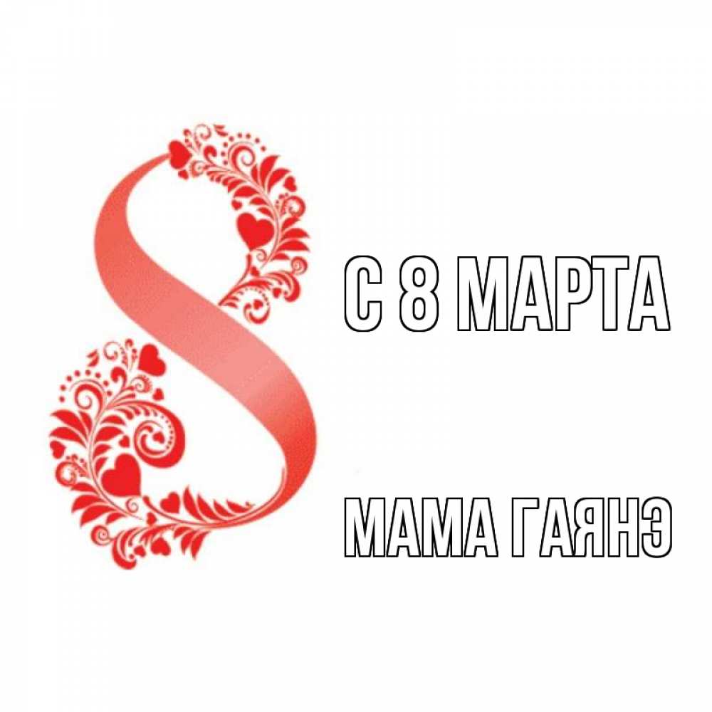 Открытка на каждый день с именем, Мама-Гаянэ С 8 МАРТА восьмерка из сердечек и листьев Прикольная открытка с пожеланием онлайн скачать бесплатно 