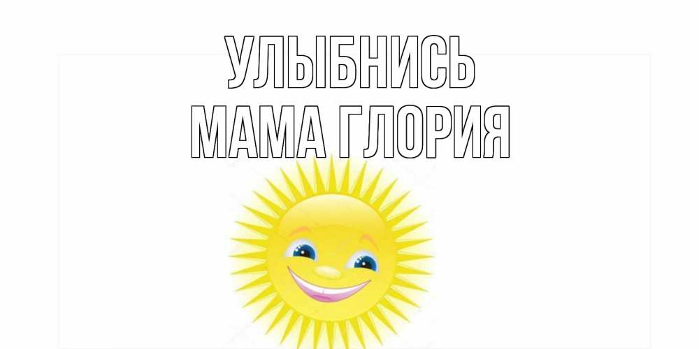 Открытка на каждый день с именем, Мама-Глория Улыбнись пожелания позитивные Прикольная открытка с пожеланием онлайн скачать бесплатно 