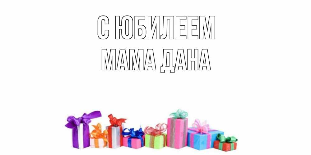 Открытка на каждый день с именем, Мама-Дана С юбилеем Коробка, Прикольная открытка с пожеланием онлайн скачать бесплатно 