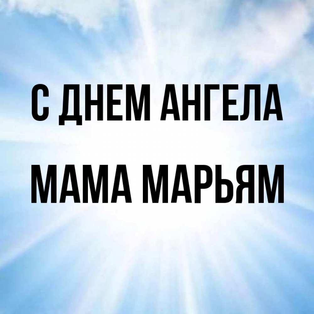 Открытка на каждый день с именем, Мама-Марьям С днем ангела свет небесный Прикольная открытка с пожеланием онлайн скачать бесплатно 