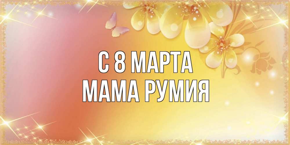 Открытка на каждый день с именем, Мама-Румия С 8 МАРТА бесплатные открытки на международный женский день Прикольная открытка с пожеланием онлайн скачать бесплатно 