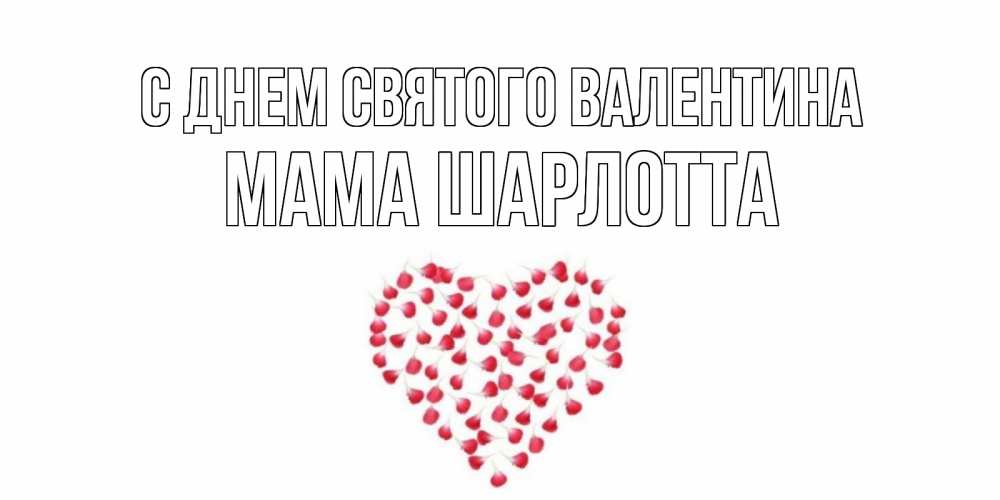 Открытка на каждый день с именем, Мама-Шарлотта С днем Святого Валентина сердечко для любимой Прикольная открытка с пожеланием онлайн скачать бесплатно 