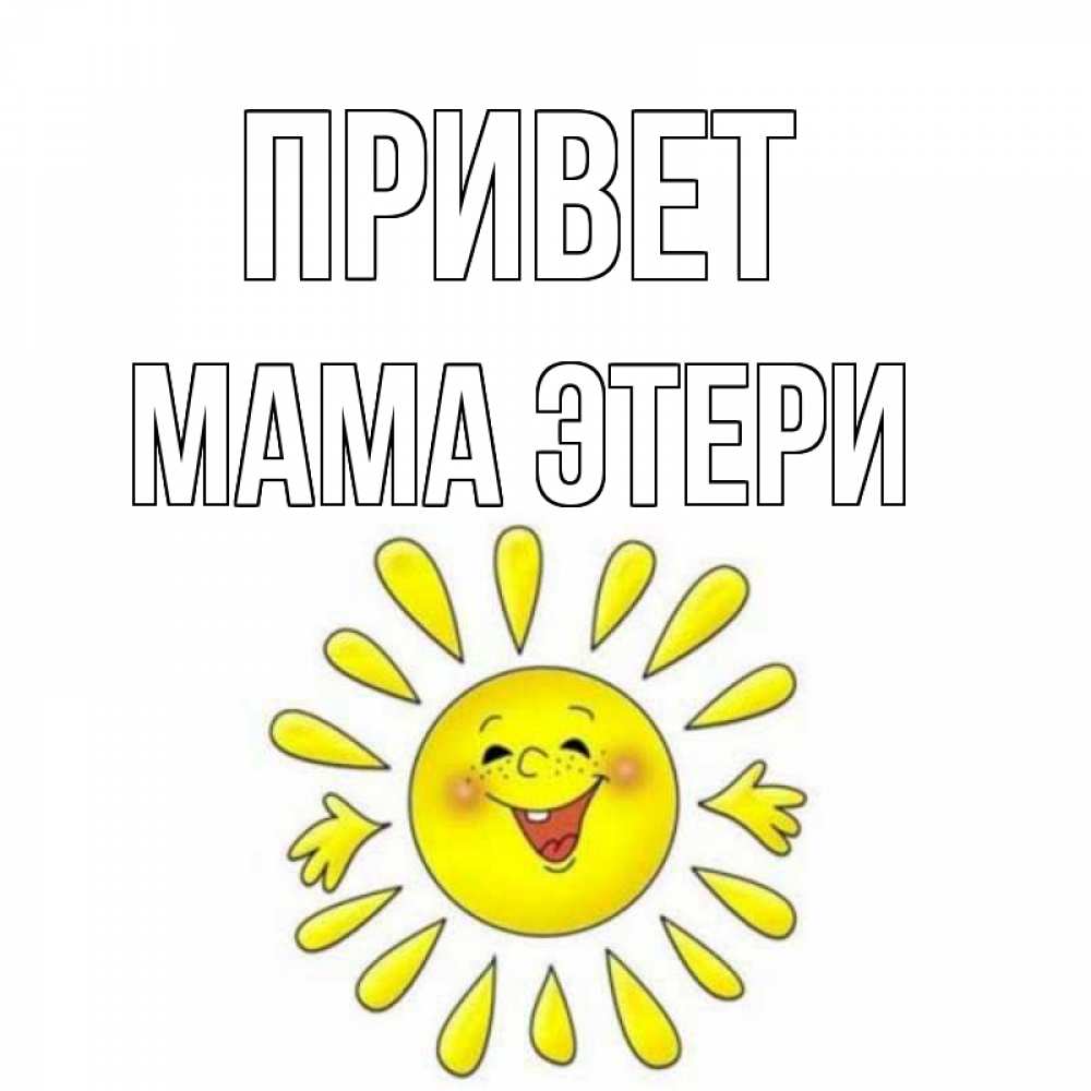 Открытка на каждый день с именем, Мама-Этери Привет солнце Прикольная открытка с пожеланием онлайн скачать бесплатно 